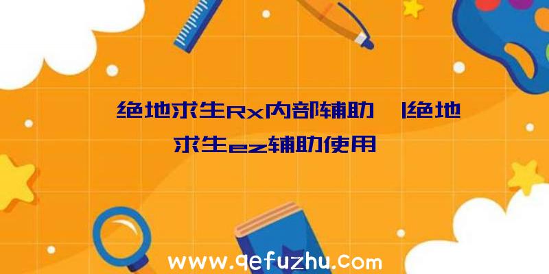 「绝地求生Rx内部辅助」|绝地求生ez辅助使用